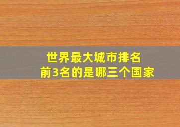 世界最大城市排名 前3名的是哪三个国家